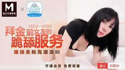 国产麻豆AV MDX MDX0095 拜金前女友的跪舔服务 白若冰