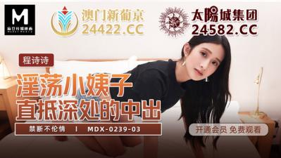 国产麻豆AV MDX MDX0239-3 禁断不伦情 程诗诗